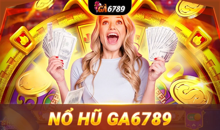 GA6789 - Nhà Cái GA 6789 - Trang Chủ Cá Cược Online Hàng Đầu Việt Nam 29 Chơi Nổ hũ GA6789 nhận thưởng cực lớn